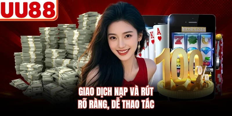 Giao dịch nạp và rút rõ ràng, dễ thao tác