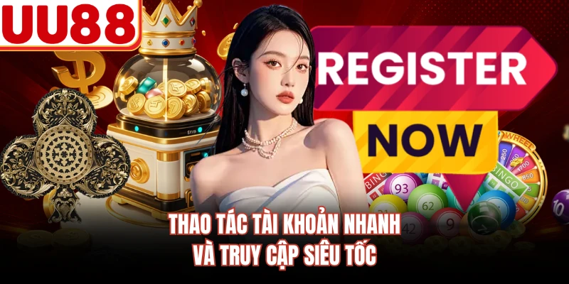 Thao tác tài khoản nhanh và truy cập siêu tốc
